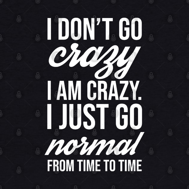 I Don't Go Crazy I Am Crazy I Just Go Normal From Time To Time Funny Slogan Gift by lavishgigi